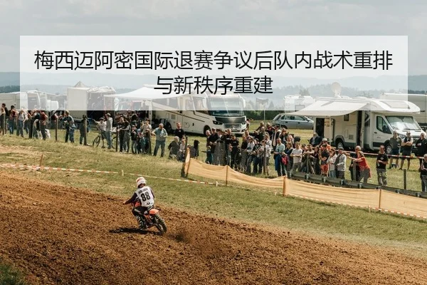 梅西迈阿密国际退赛争议后队内战术重排与新秩序重建