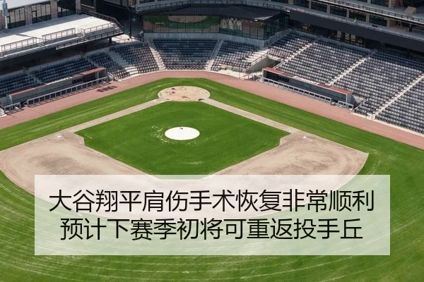 大谷翔平肩伤手术恢复非常顺利 预计下赛季初将可重返投手丘