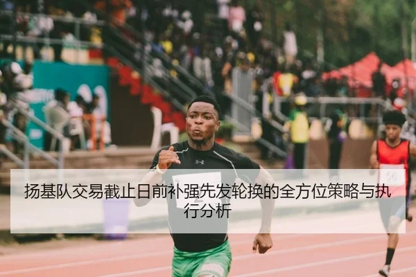 扬基队交易截止日前补强先发轮换的全方位策略与执行分析